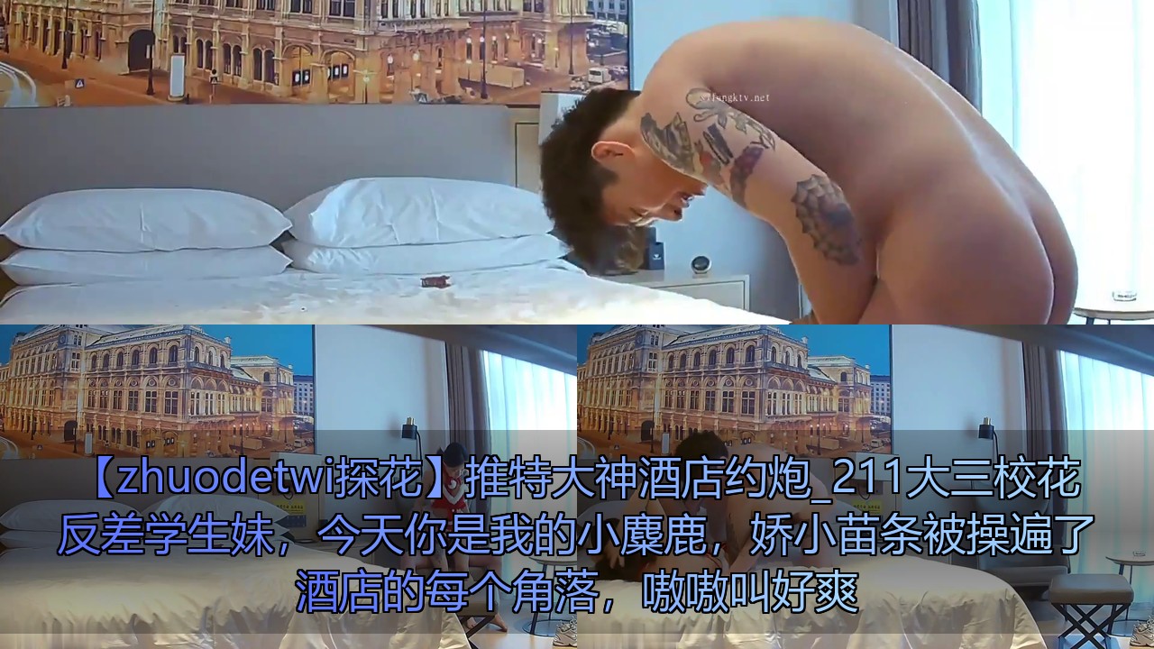 《zhuodetwi探花》推特大神酒店约炮_211大三校花反差学生妹，今天你是我的小麋鹿，娇小苗条被操遍了酒店的每个角落，嗷嗷叫好爽[2V 402 MB] [BT] [-]